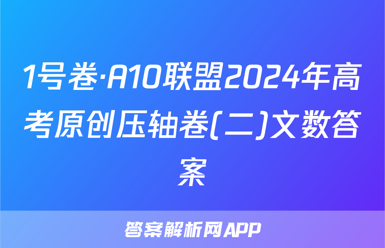 1号卷·A10联盟2024年高考原创压轴卷(二)文数答案