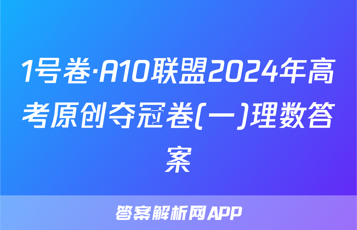 1号卷·A10联盟2024年高考原创夺冠卷(一)理数答案