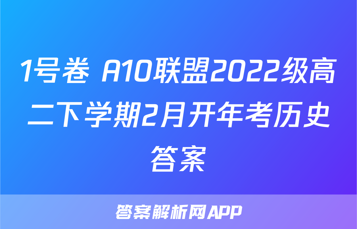 1号卷 A10联盟2022级高二下学期2月开年考历史答案