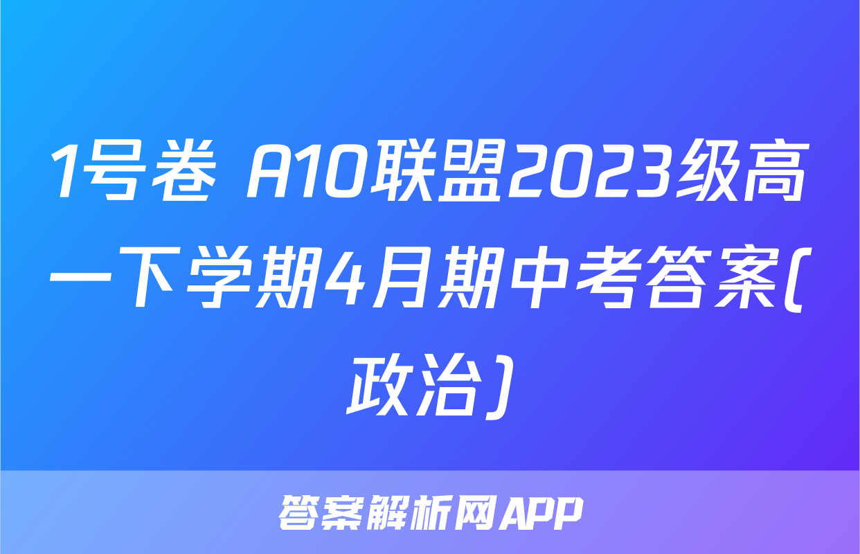 1号卷 A10联盟2023级高一下学期4月期中考答案(政治)