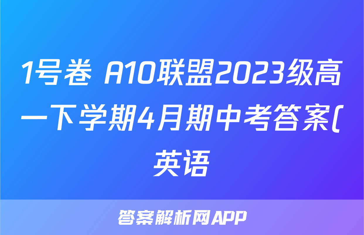 1号卷 A10联盟2023级高一下学期4月期中考答案(英语)