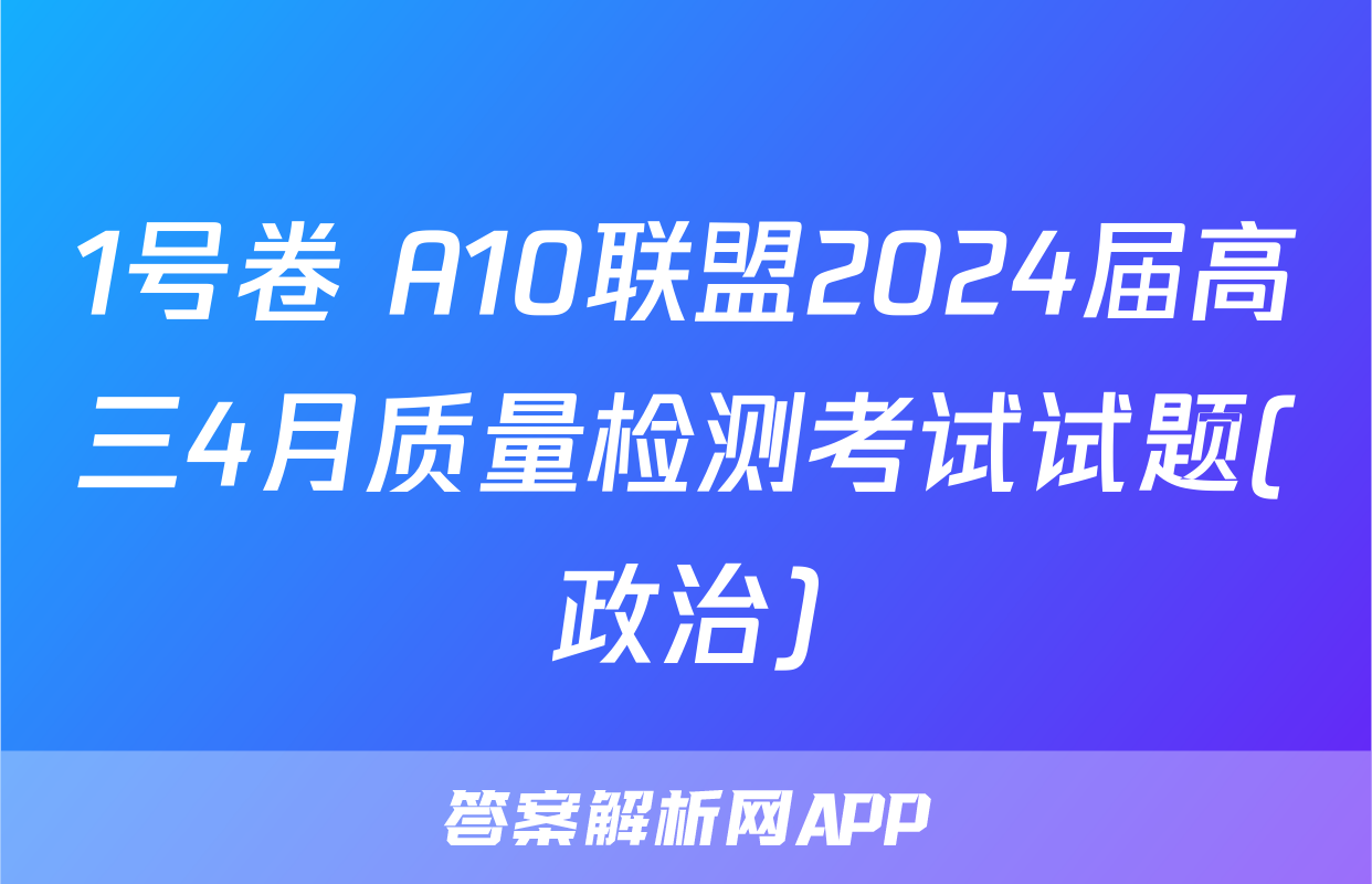 1号卷 A10联盟2024届高三4月质量检测考试试题(政治)