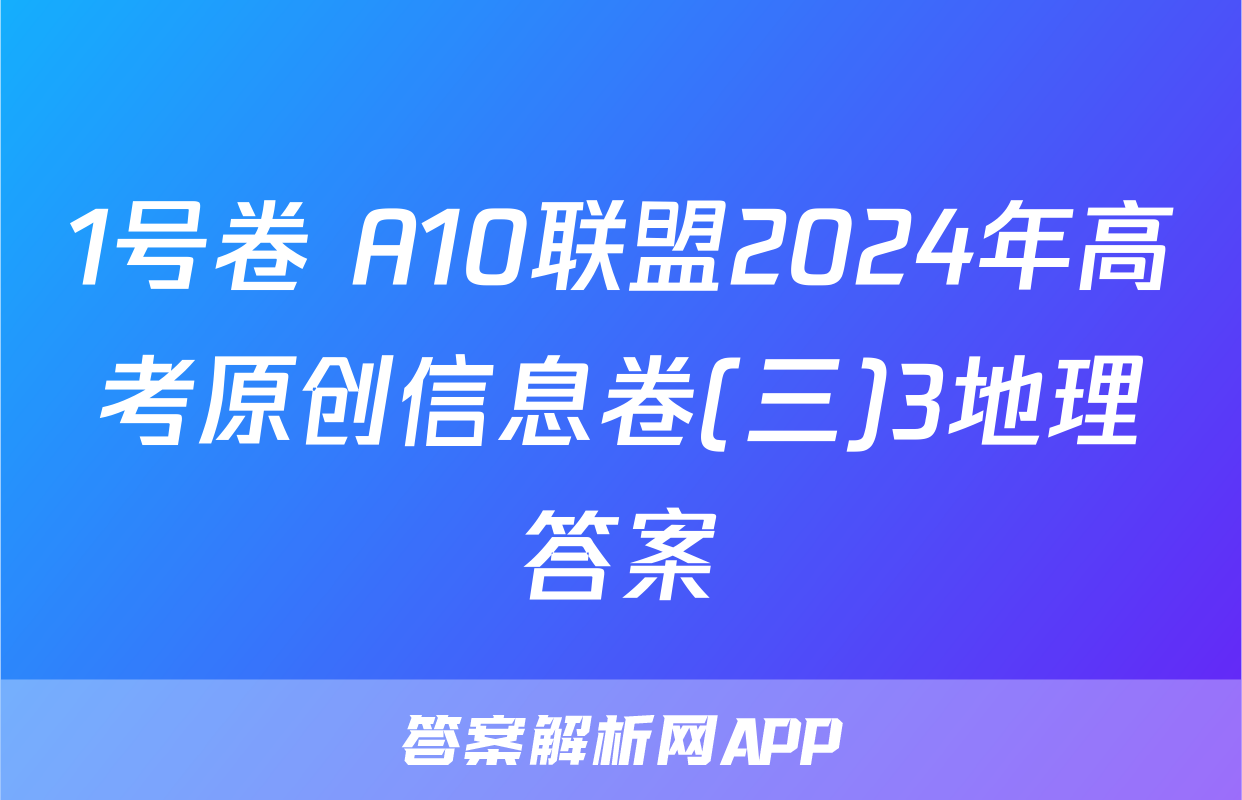 1号卷 A10联盟2024年高考原创信息卷(三)3地理答案
