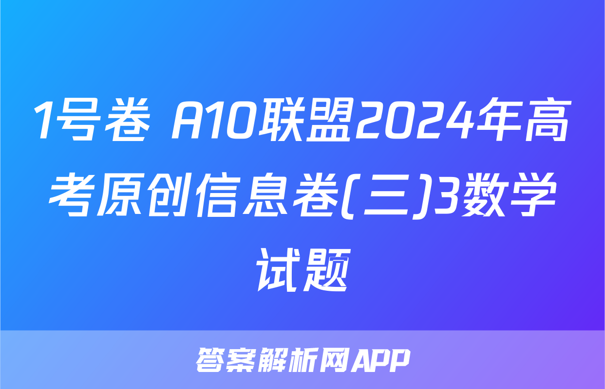 1号卷 A10联盟2024年高考原创信息卷(三)3数学试题