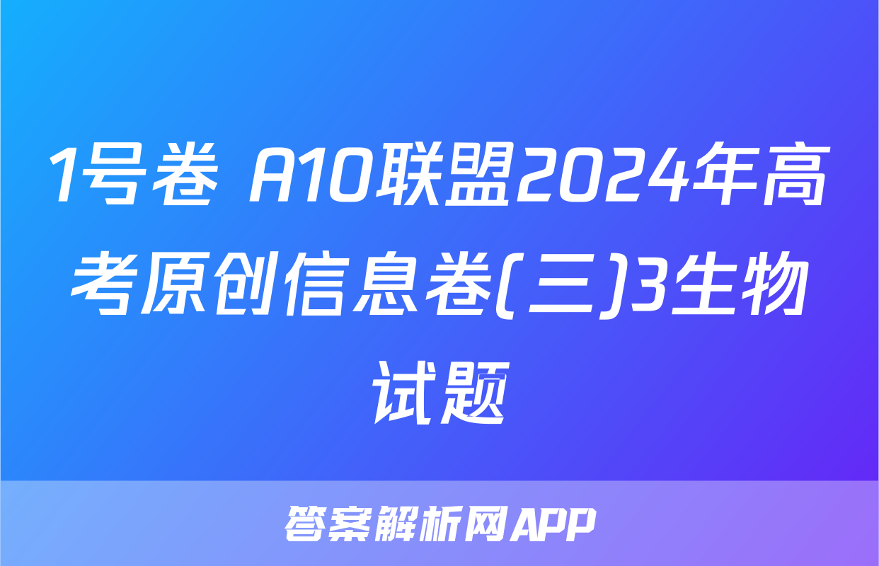 1号卷 A10联盟2024年高考原创信息卷(三)3生物试题