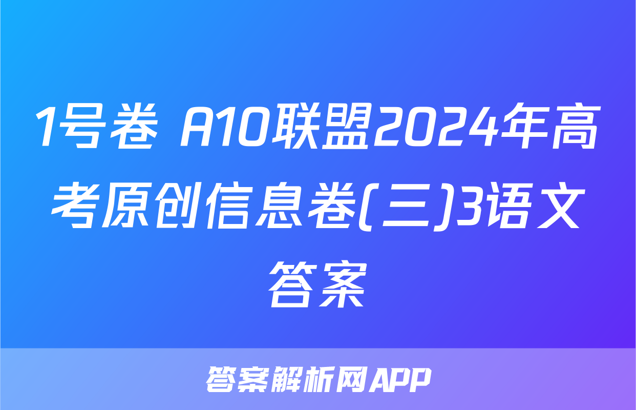 1号卷 A10联盟2024年高考原创信息卷(三)3语文答案