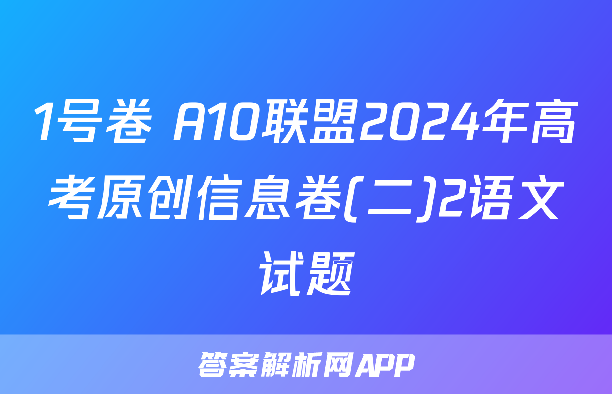 1号卷 A10联盟2024年高考原创信息卷(二)2语文试题