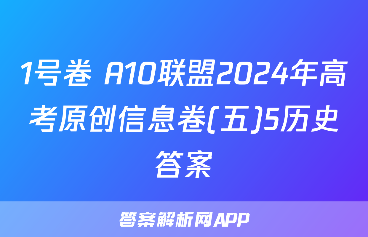 1号卷 A10联盟2024年高考原创信息卷(五)5历史答案