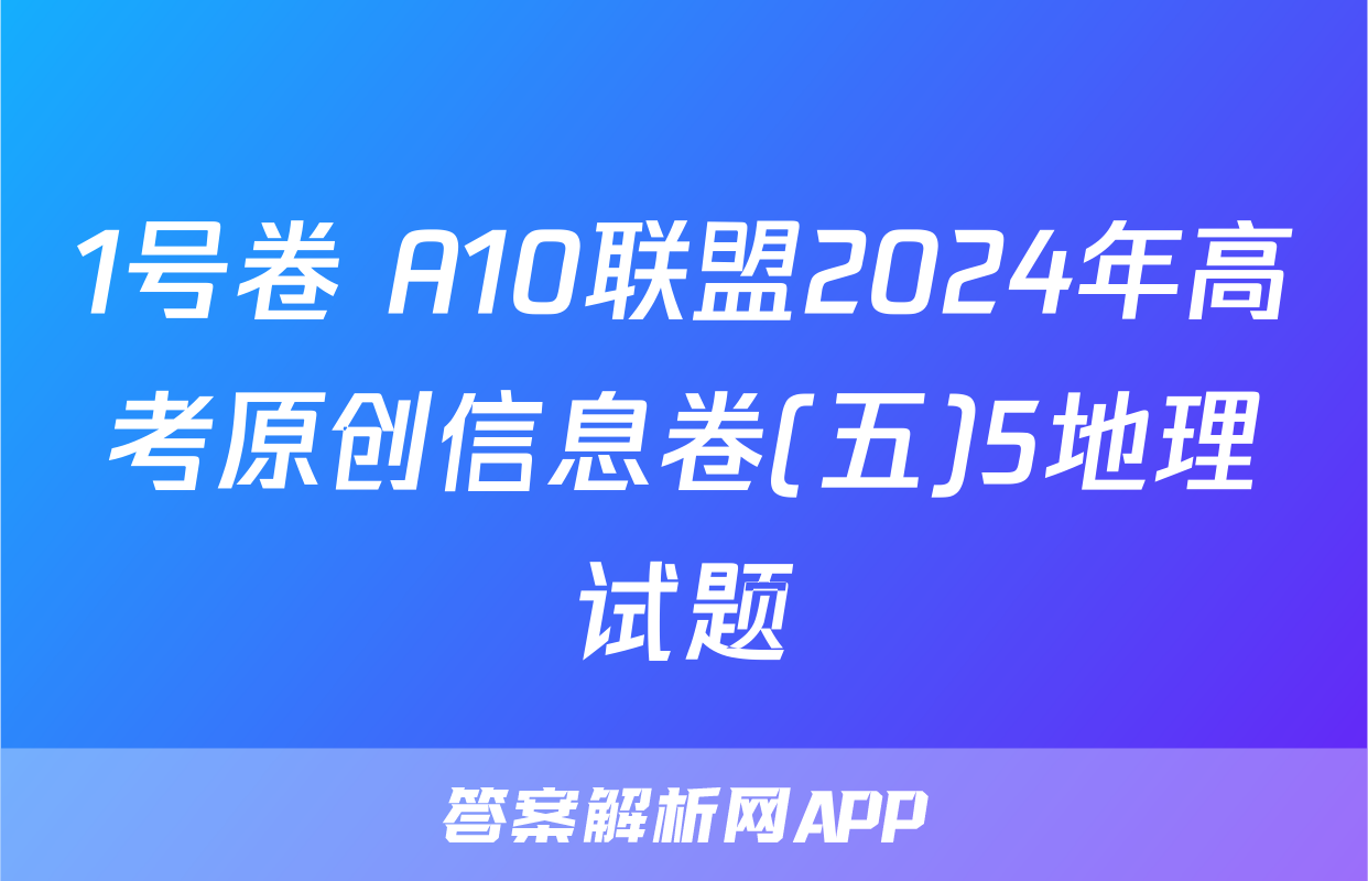 1号卷 A10联盟2024年高考原创信息卷(五)5地理试题