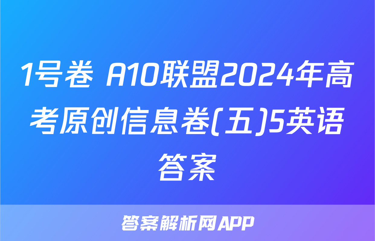 1号卷 A10联盟2024年高考原创信息卷(五)5英语答案