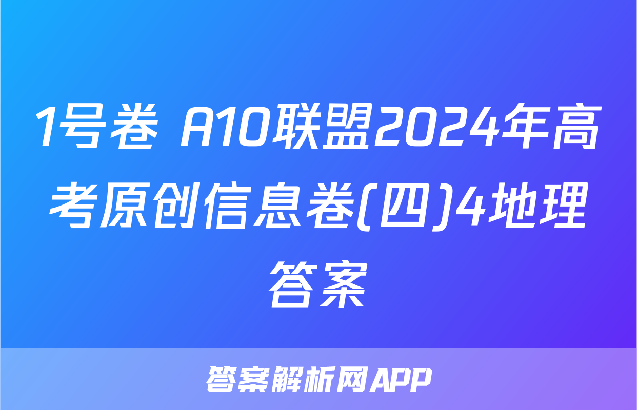 1号卷 A10联盟2024年高考原创信息卷(四)4地理答案