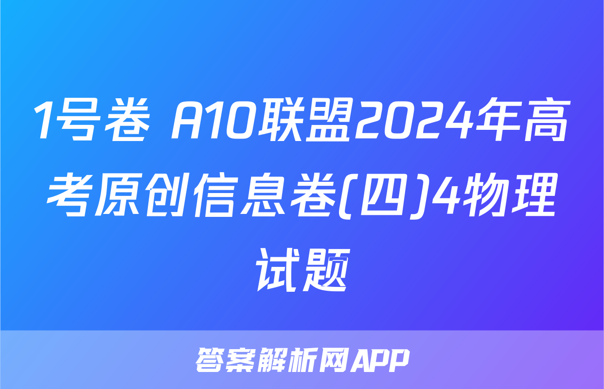 1号卷 A10联盟2024年高考原创信息卷(四)4物理试题