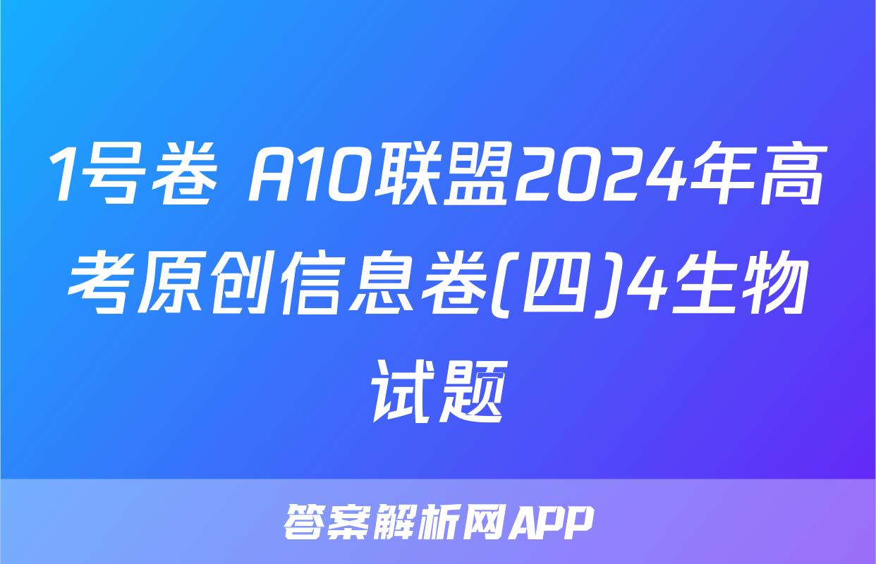 1号卷 A10联盟2024年高考原创信息卷(四)4生物试题