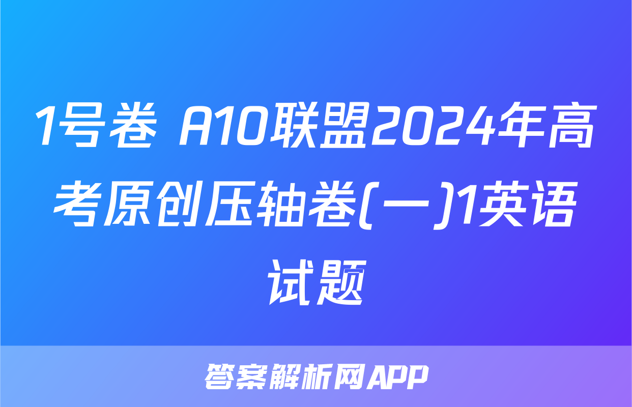 1号卷 A10联盟2024年高考原创压轴卷(一)1英语试题