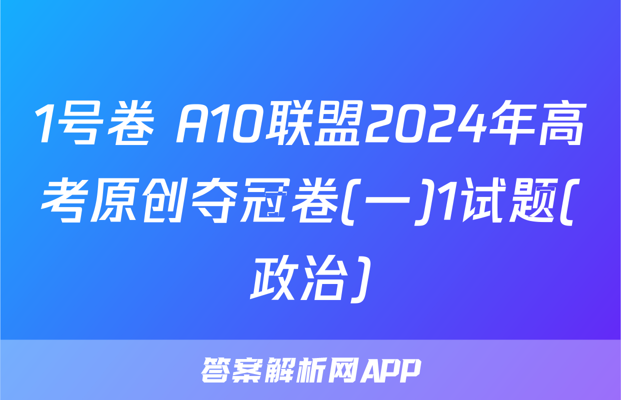 1号卷 A10联盟2024年高考原创夺冠卷(一)1试题(政治)