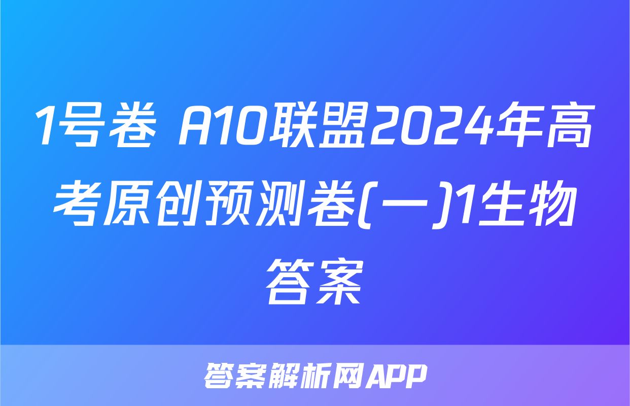 1号卷 A10联盟2024年高考原创预测卷(一)1生物答案