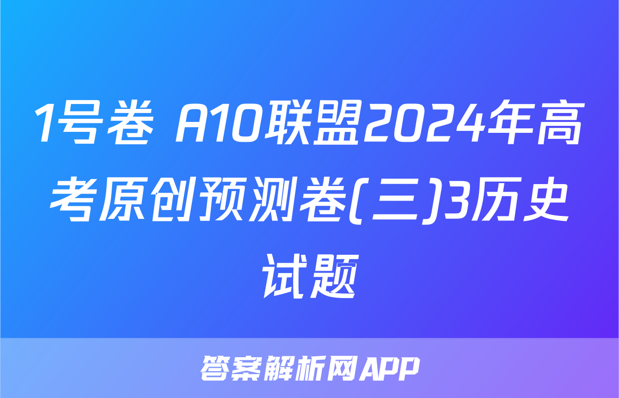 1号卷 A10联盟2024年高考原创预测卷(三)3历史试题