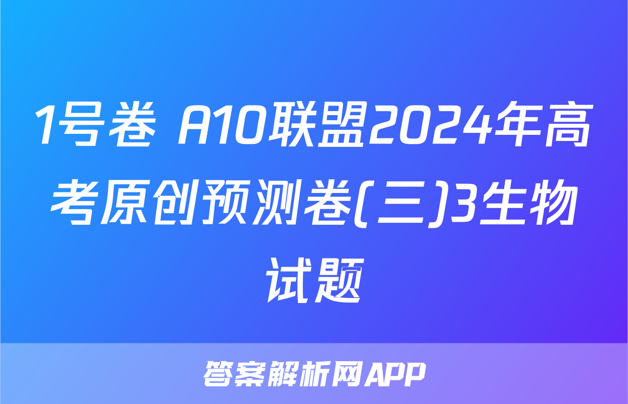 1号卷 A10联盟2024年高考原创预测卷(三)3生物试题
