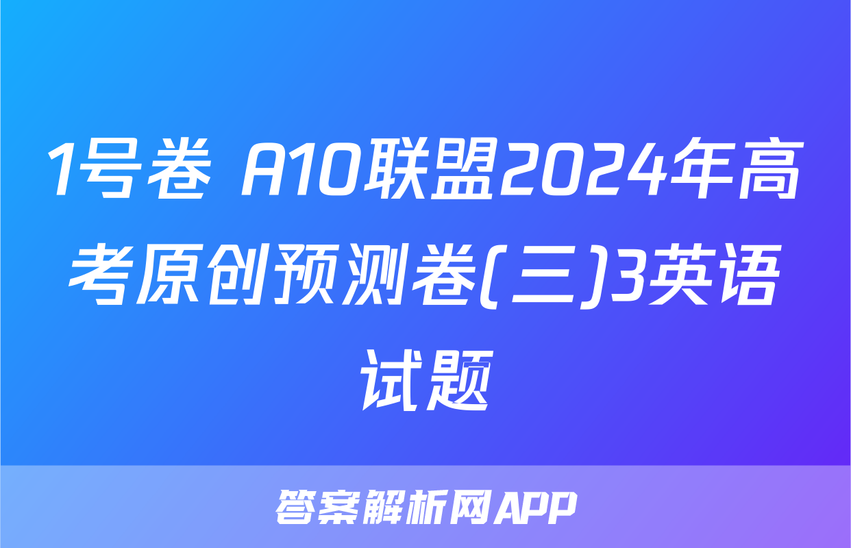 1号卷 A10联盟2024年高考原创预测卷(三)3英语试题