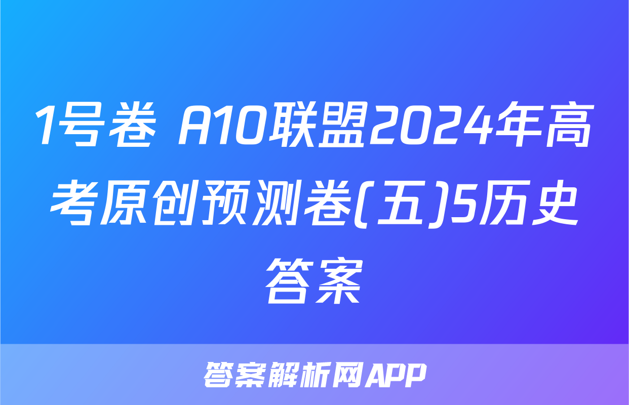 1号卷 A10联盟2024年高考原创预测卷(五)5历史答案