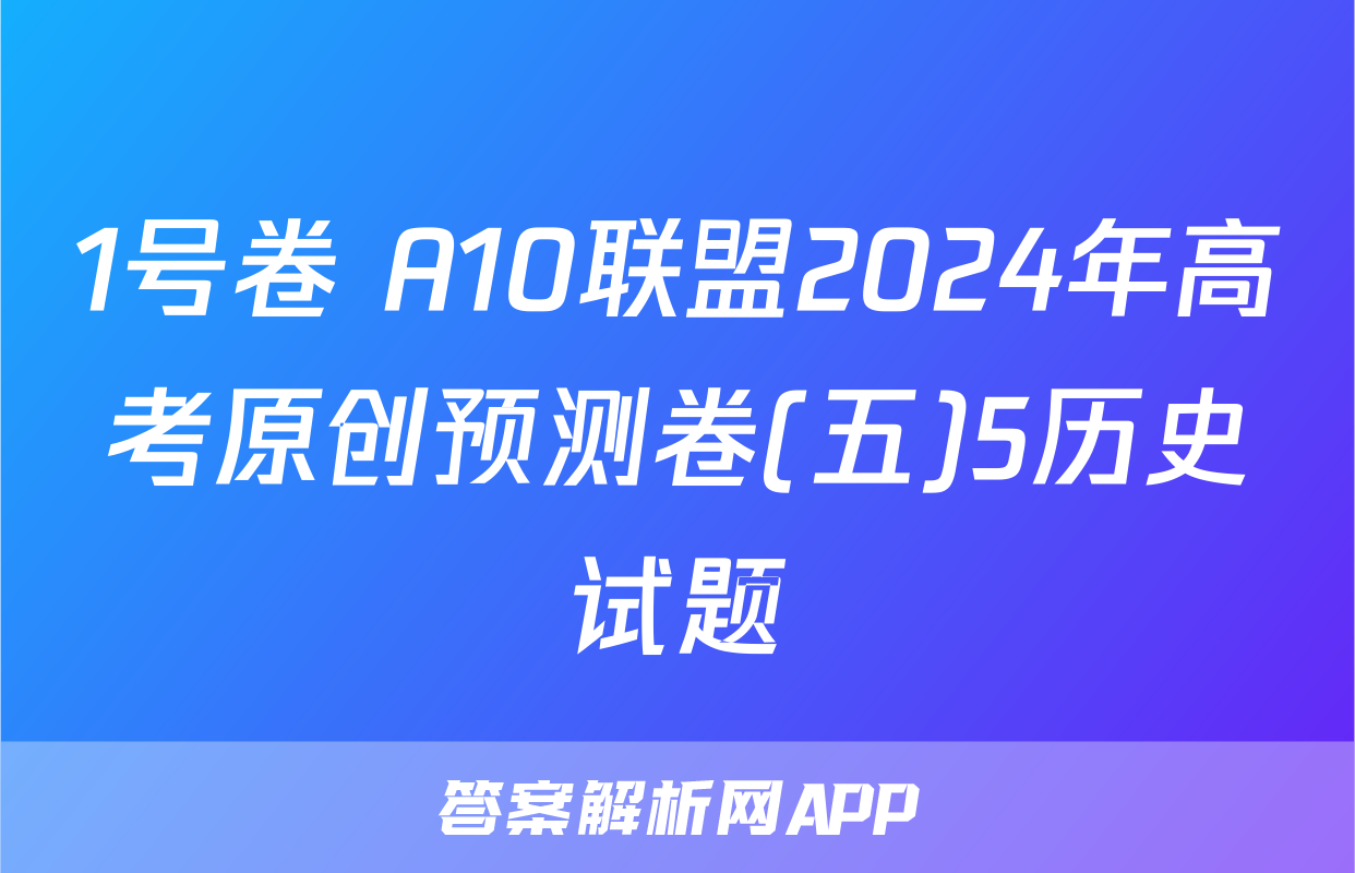 1号卷 A10联盟2024年高考原创预测卷(五)5历史试题