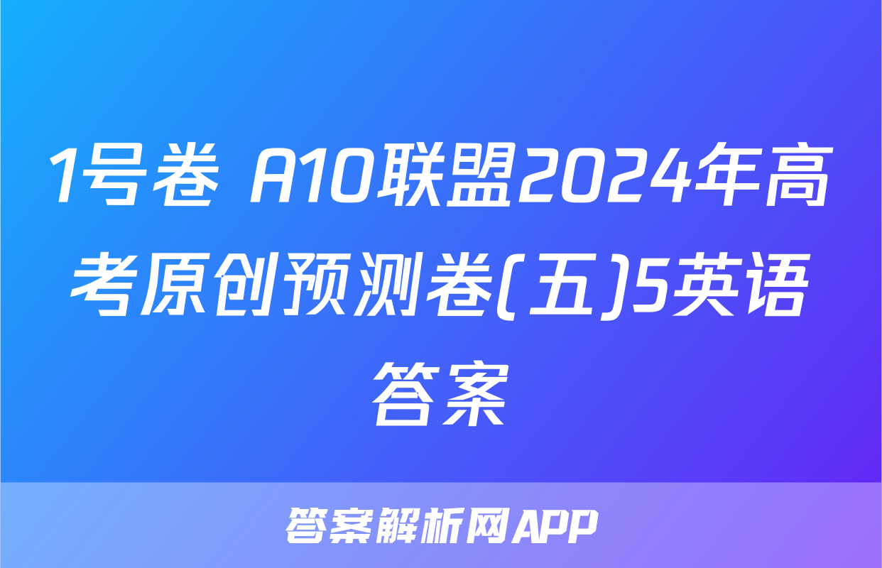 1号卷 A10联盟2024年高考原创预测卷(五)5英语答案