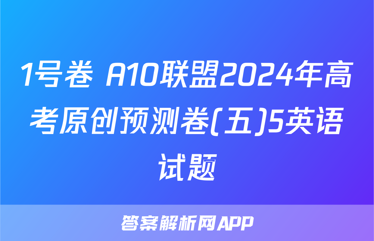 1号卷 A10联盟2024年高考原创预测卷(五)5英语试题