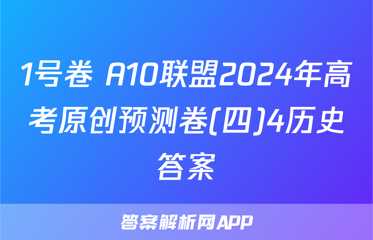 1号卷 A10联盟2024年高考原创预测卷(四)4历史答案