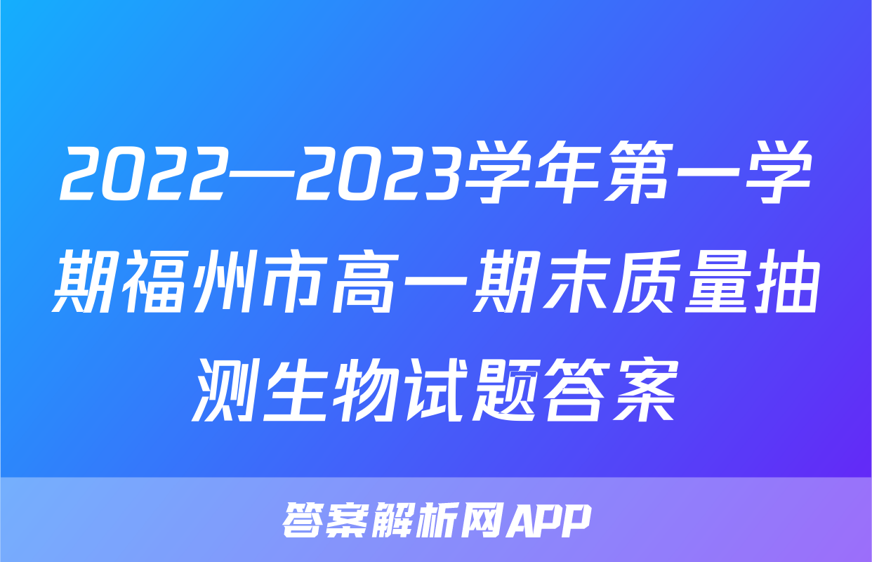 2022—2023学年第一学期福州市高一期末质量抽测生物试题答案