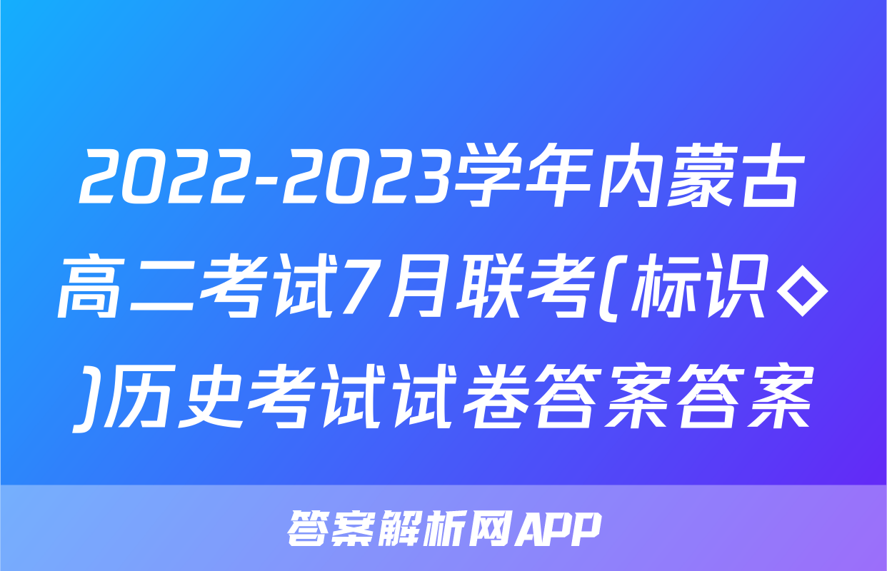 2022-2023学年内蒙古高二考试7月联考(标识◇)历史考试试卷答案答案