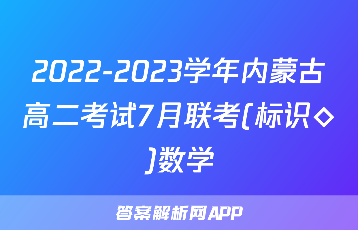 2022-2023学年内蒙古高二考试7月联考(标识◇)数学