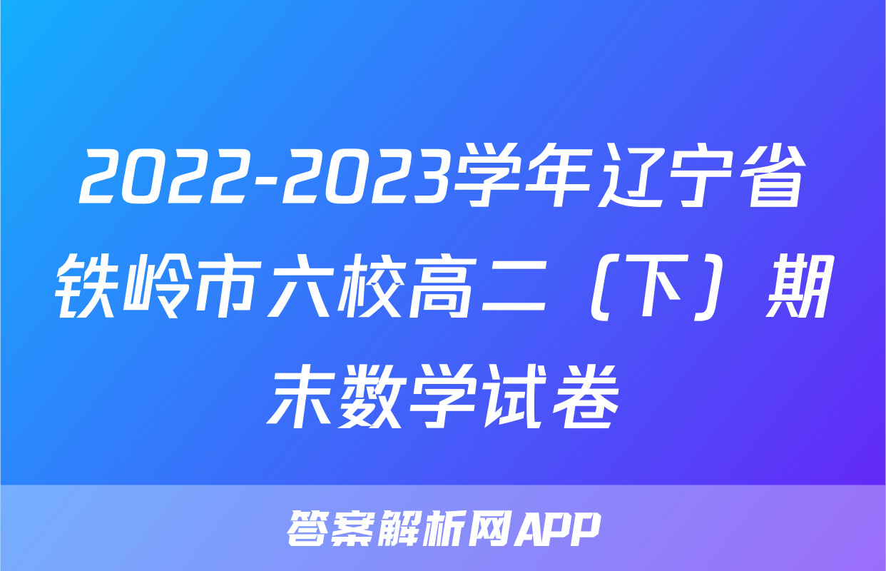 2022-2023学年辽宁省铁岭市六校高二（下）期末数学试卷