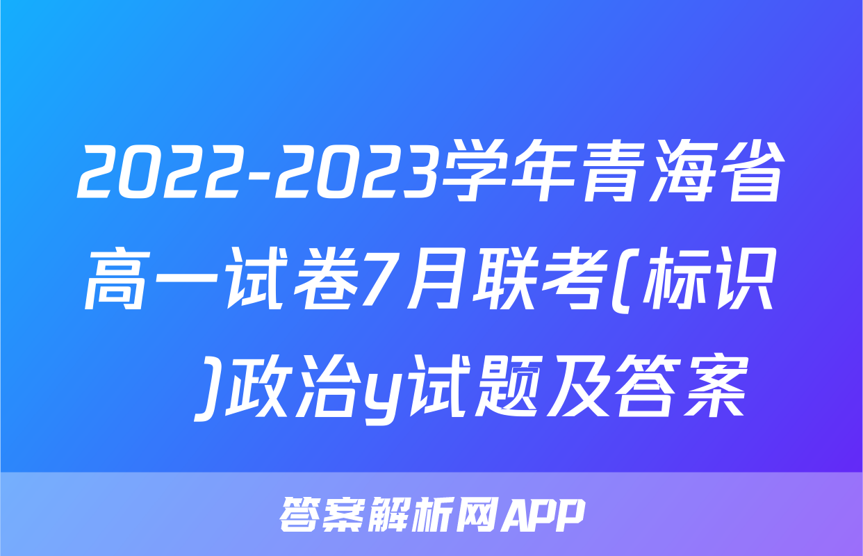 2022-2023学年青海省高一试卷7月联考(标识♥)政治y试题及答案