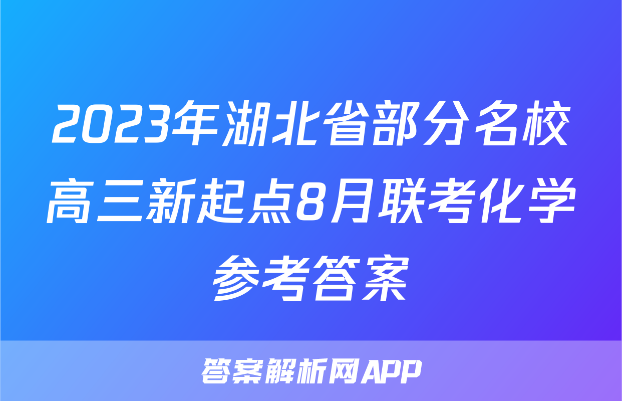 2023年湖北省部分名校高三新起点8月联考化学参考答案