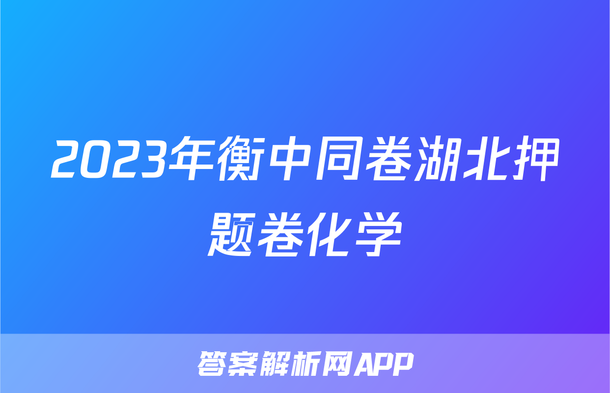 2023年衡中同卷湖北押题卷化学