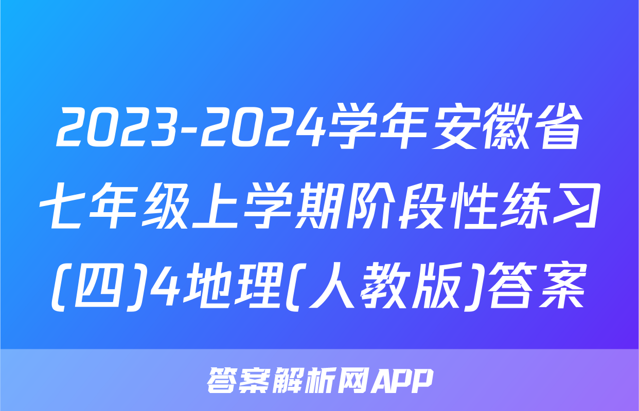 2023-2024学年安徽省七年级上学期阶段性练习(四)4地理(人教版)答案