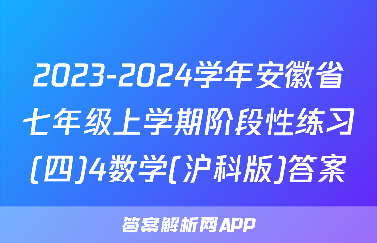 2023-2024学年安徽省七年级上学期阶段性练习(四)4数学(沪科版)答案