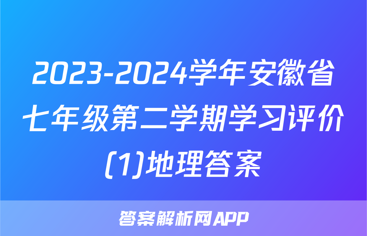 2023-2024学年安徽省七年级第二学期学习评价(1)地理答案