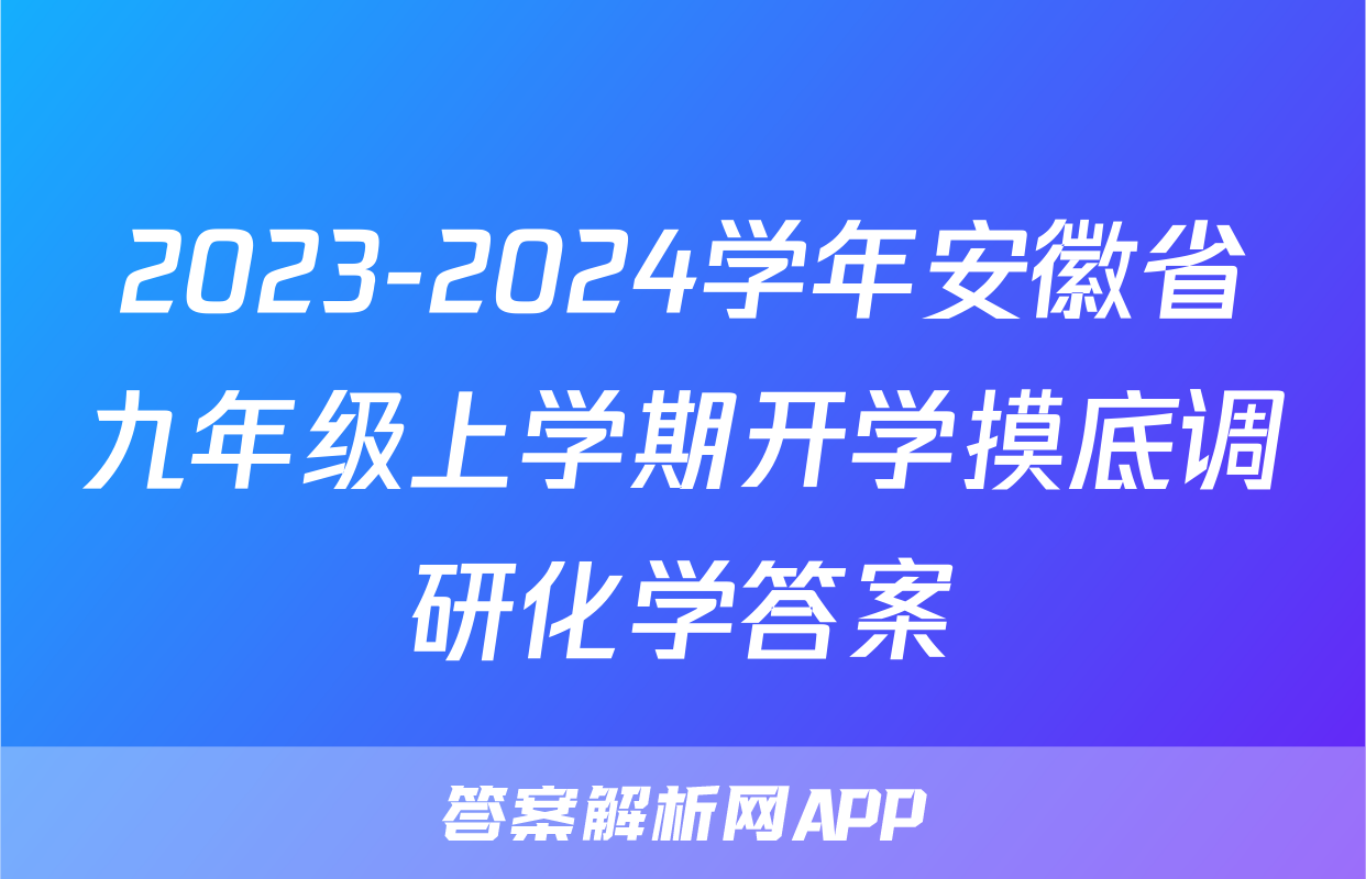 2023-2024学年安徽省九年级上学期开学摸底调研化学答案