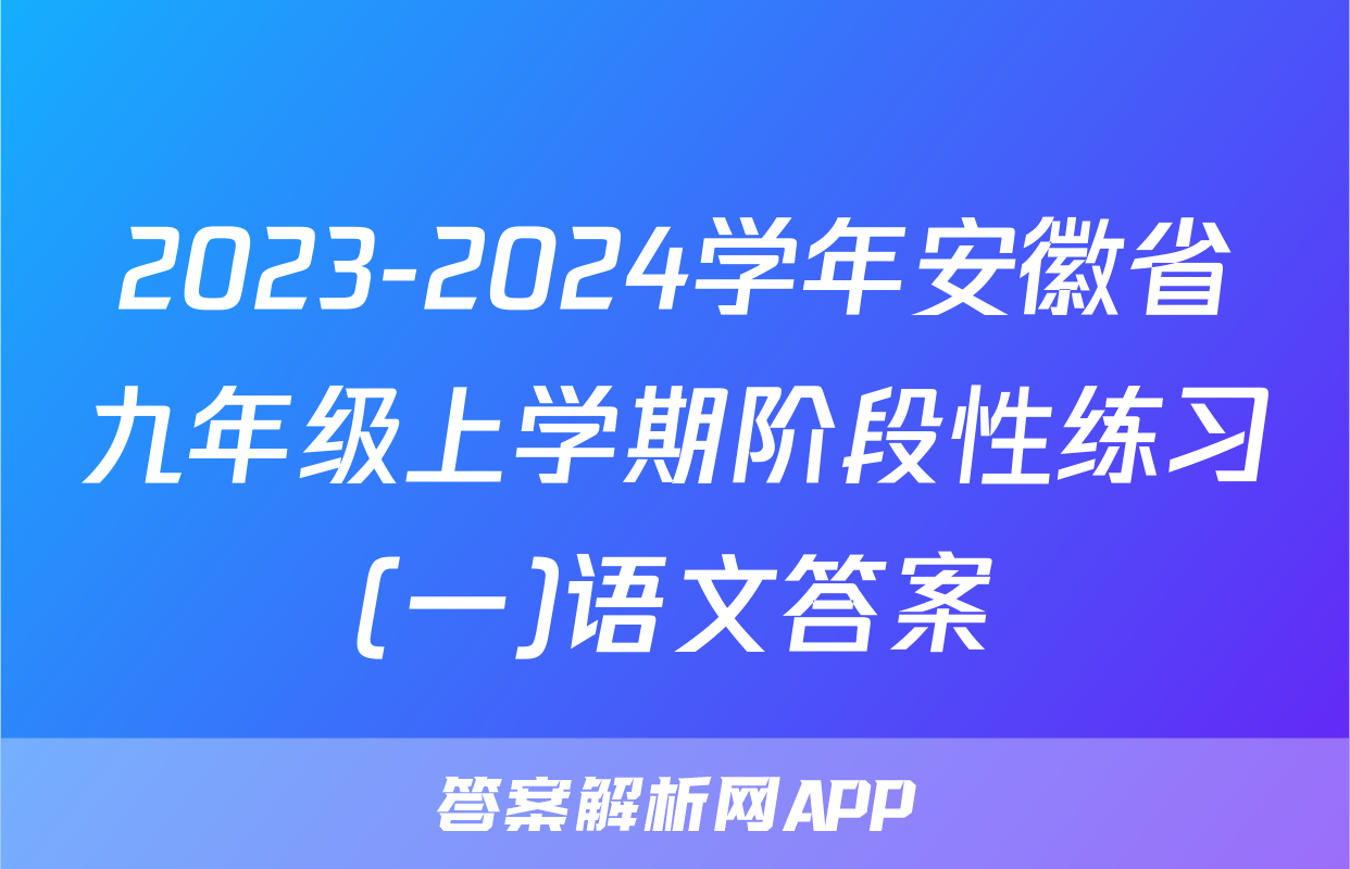 2023-2024学年安徽省九年级上学期阶段性练习(一)语文答案