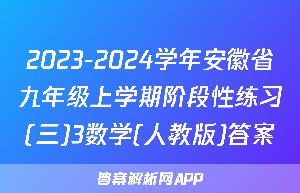 2023-2024学年安徽省九年级上学期阶段性练习(三)3数学(人教版)答案