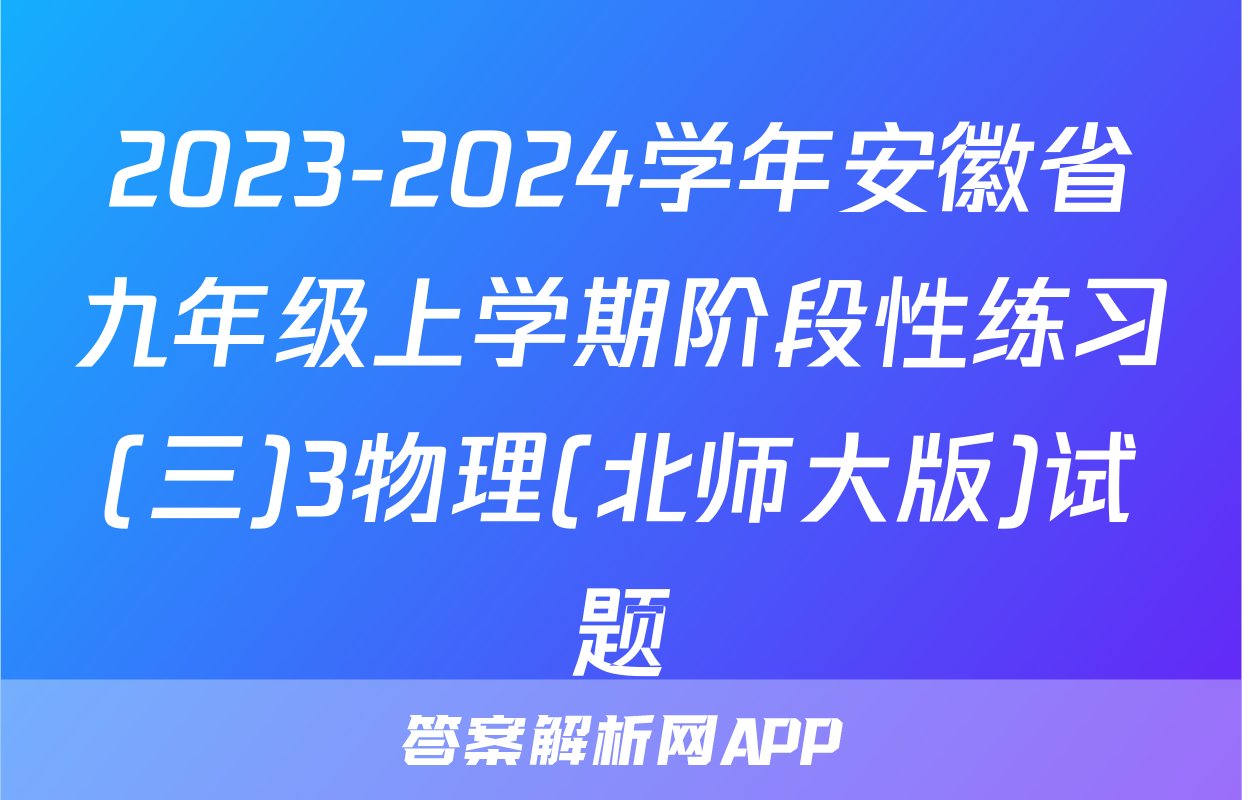 2023-2024学年安徽省九年级上学期阶段性练习(三)3物理(北师大版)试题