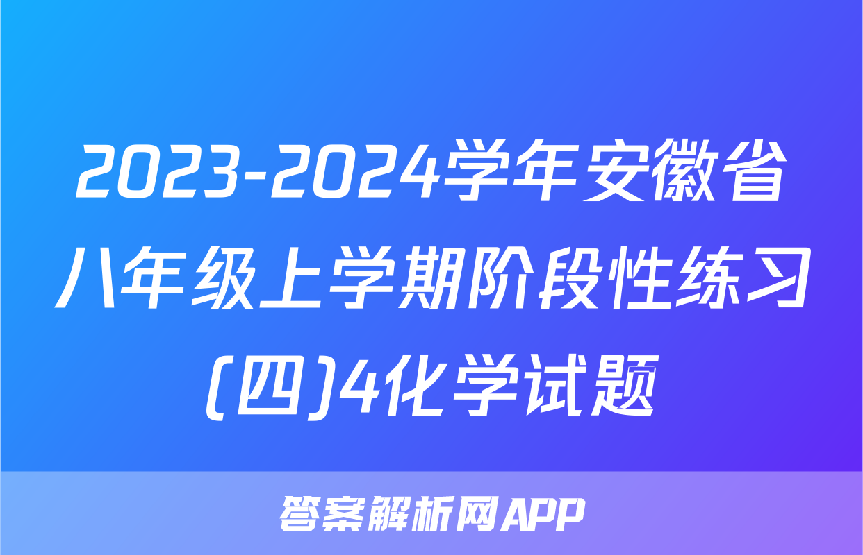 2023-2024学年安徽省八年级上学期阶段性练习(四)4化学试题