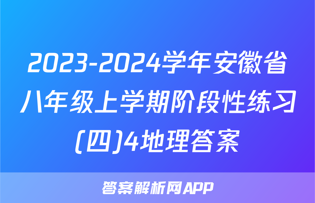 2023-2024学年安徽省八年级上学期阶段性练习(四)4地理答案