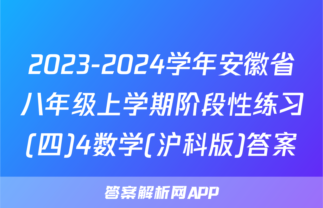 2023-2024学年安徽省八年级上学期阶段性练习(四)4数学(沪科版)答案