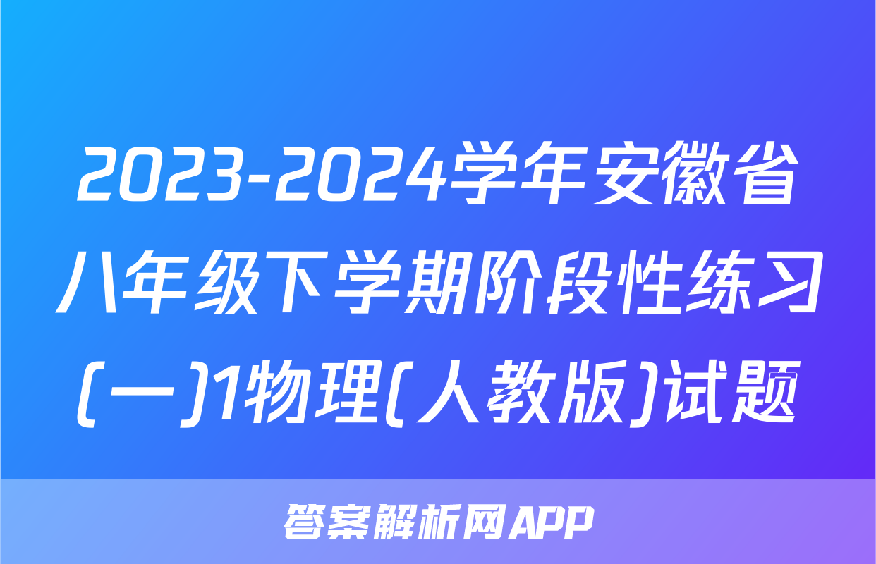 2023-2024学年安徽省八年级下学期阶段性练习(一)1物理(人教版)试题