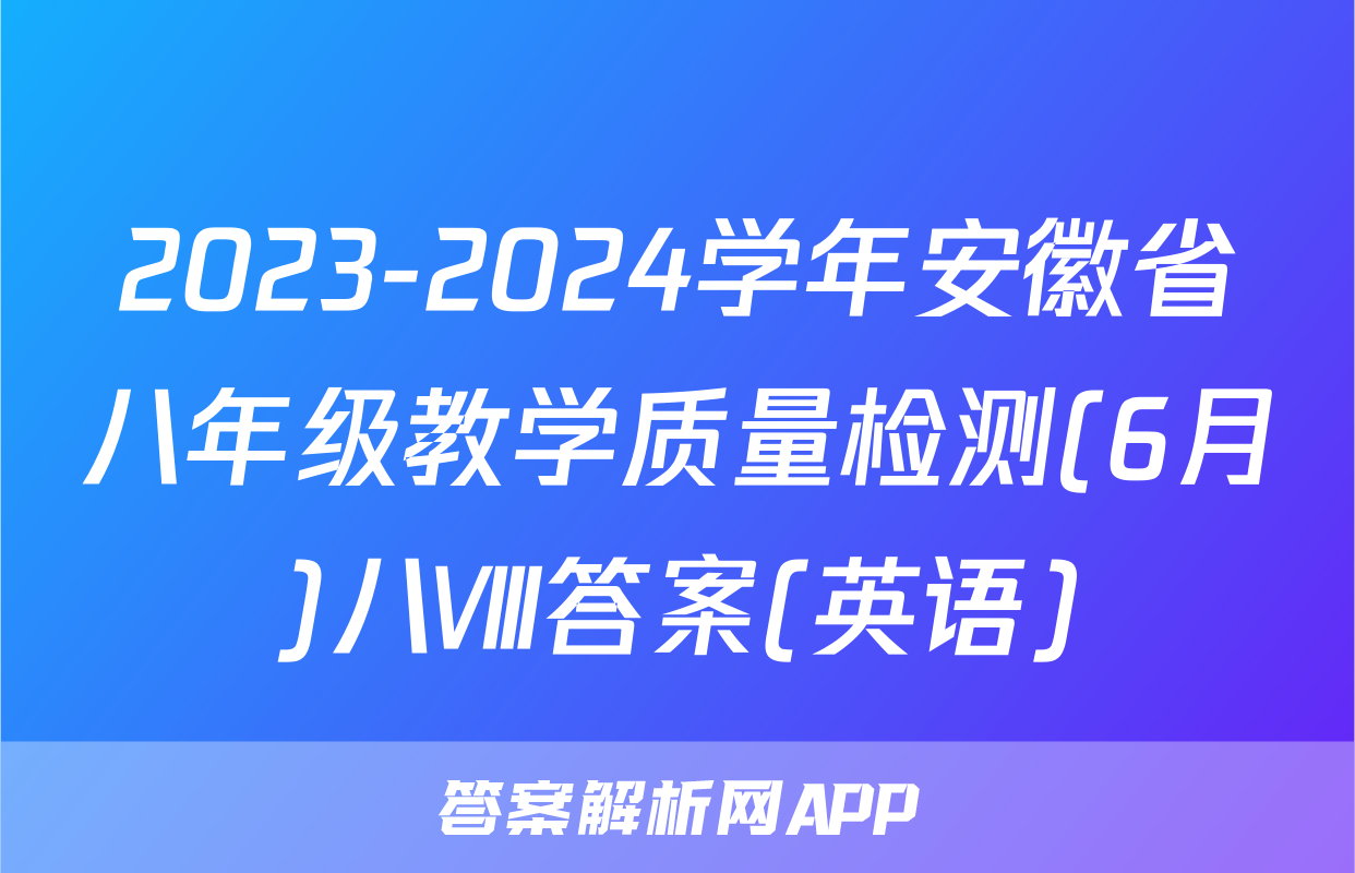 2023-2024学年安徽省八年级教学质量检测(6月)八Ⅷ答案(英语)