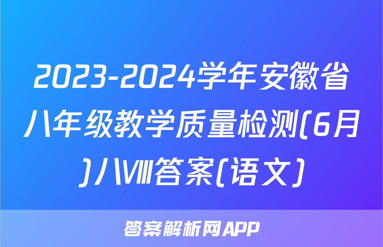 2023-2024学年安徽省八年级教学质量检测(6月)八Ⅷ答案(语文)