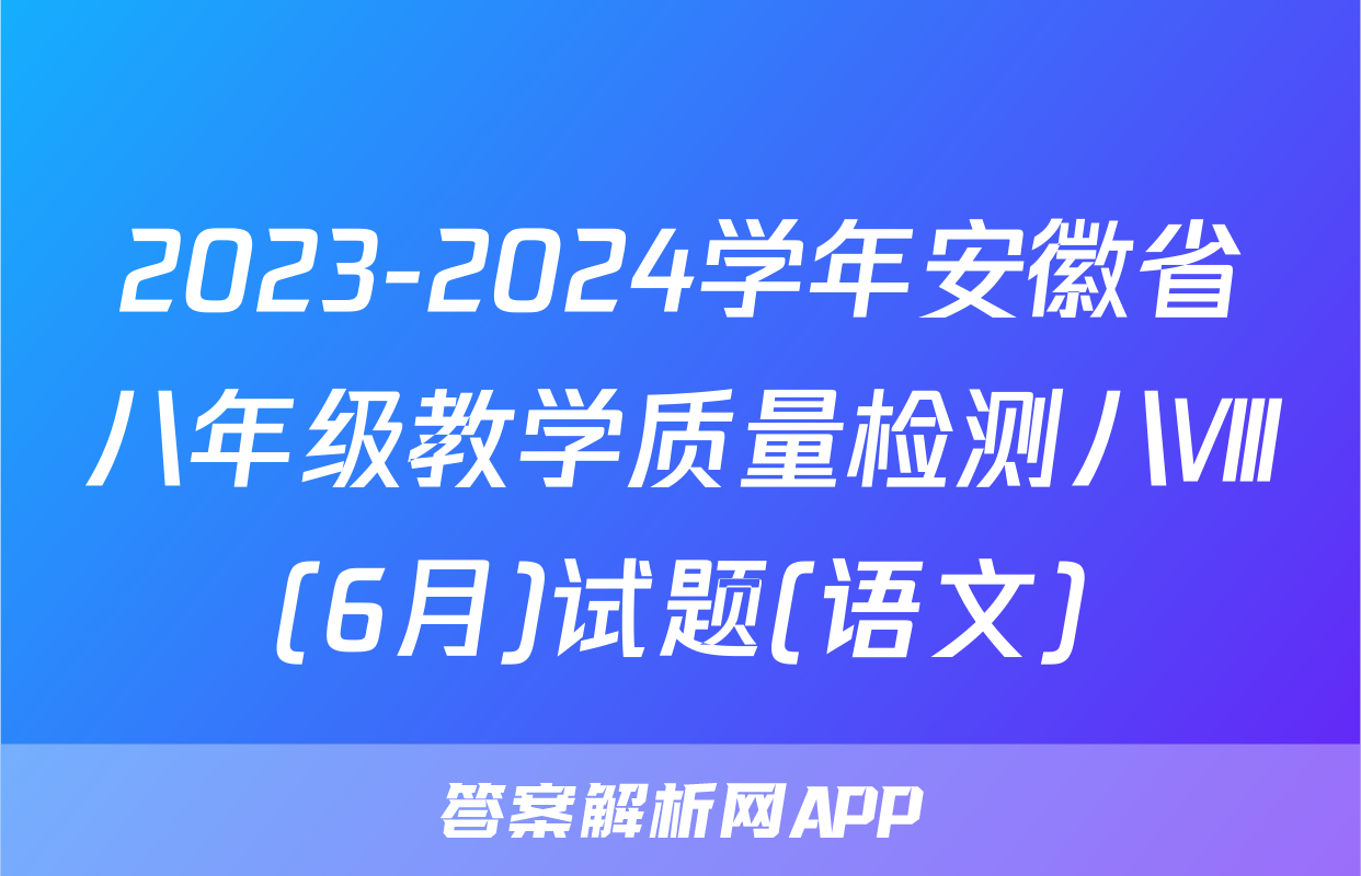 2023-2024学年安徽省八年级教学质量检测八Ⅷ(6月)试题(语文)