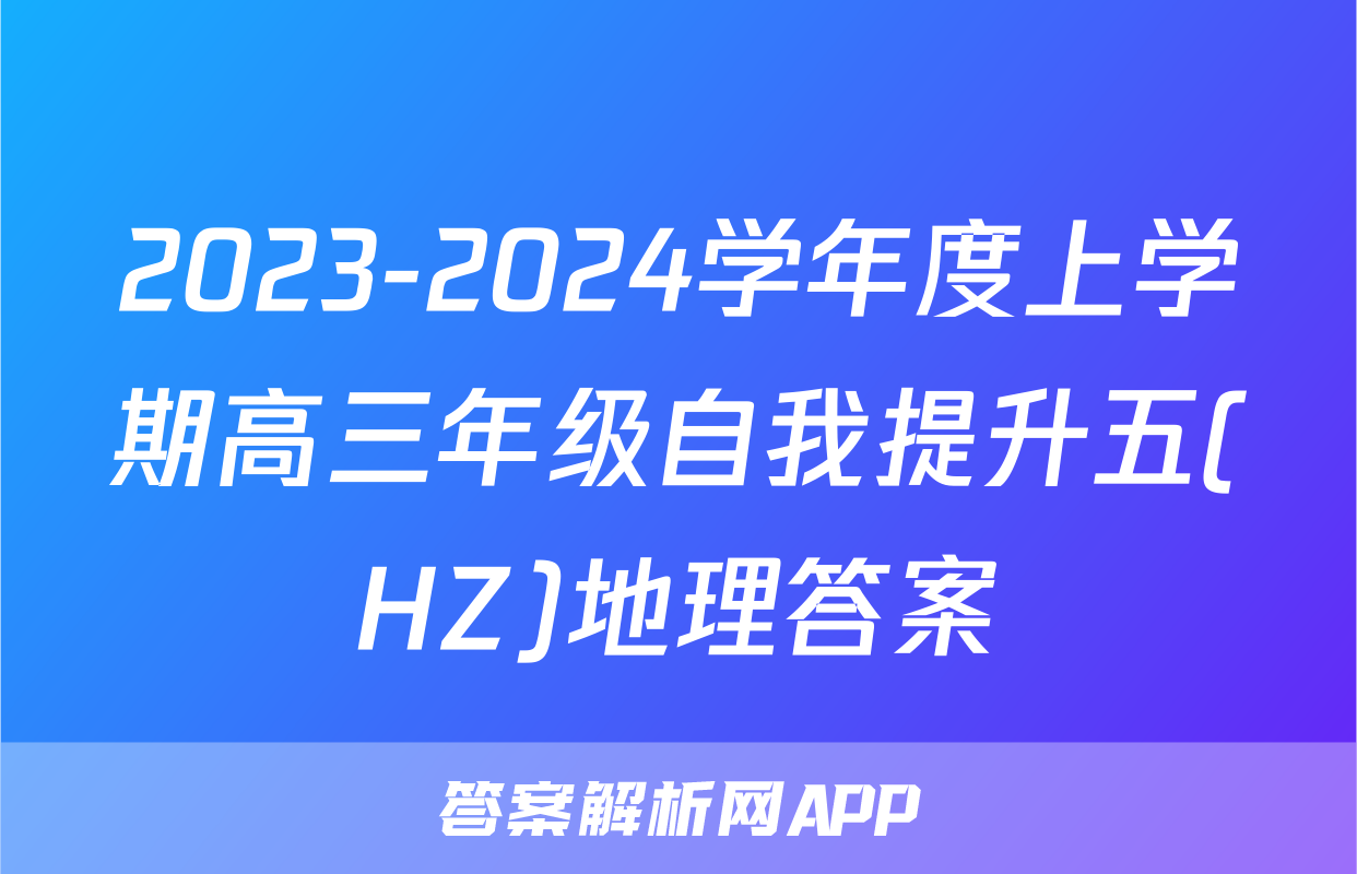 2023-2024学年度上学期高三年级自我提升五(HZ)地理答案